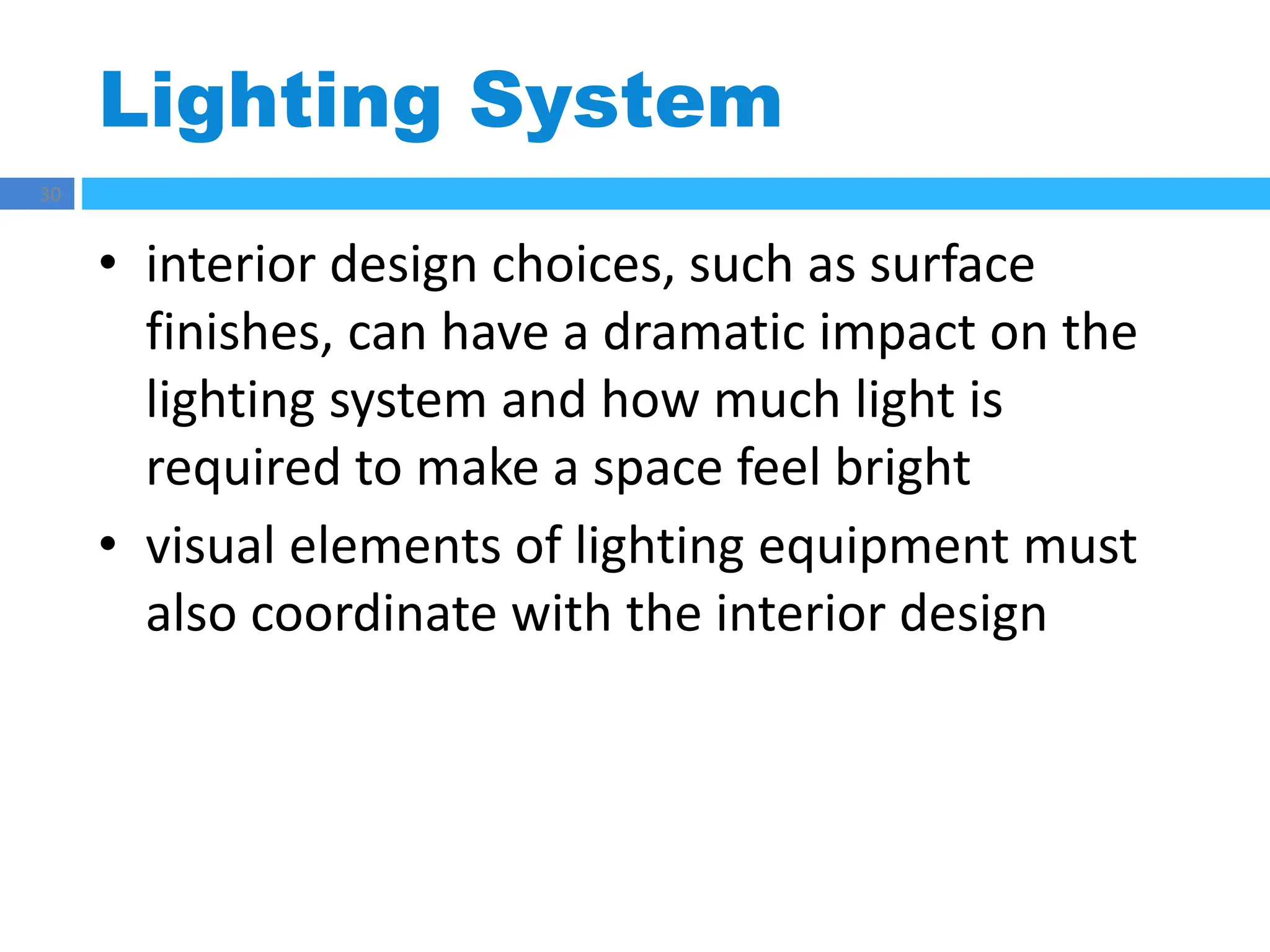 Lighting System
30
• interior design choices, such as surface
finishes, can have a dramatic impact on the
lighting system and how much light is
required to make a space feel bright
• visual elements of lighting equipment must
also coordinate with the interior design
 