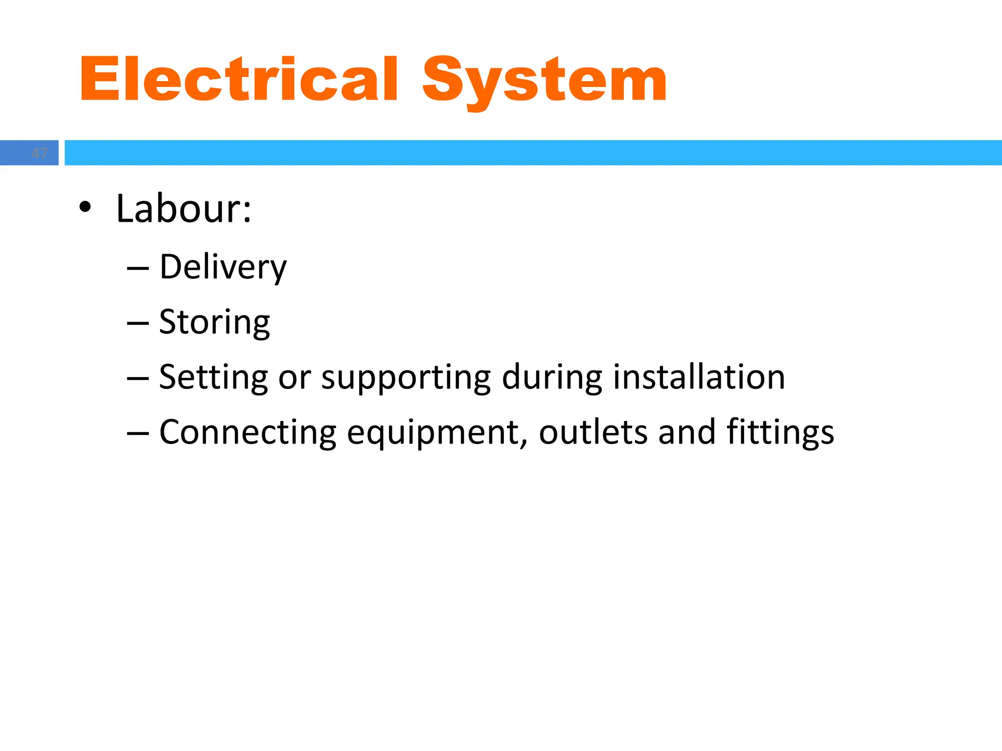 Electrical System
47
• Labour:
– Delivery
– Storing
– Setting or supporting during installation
– Connecting equipment, outlets and fittings
 