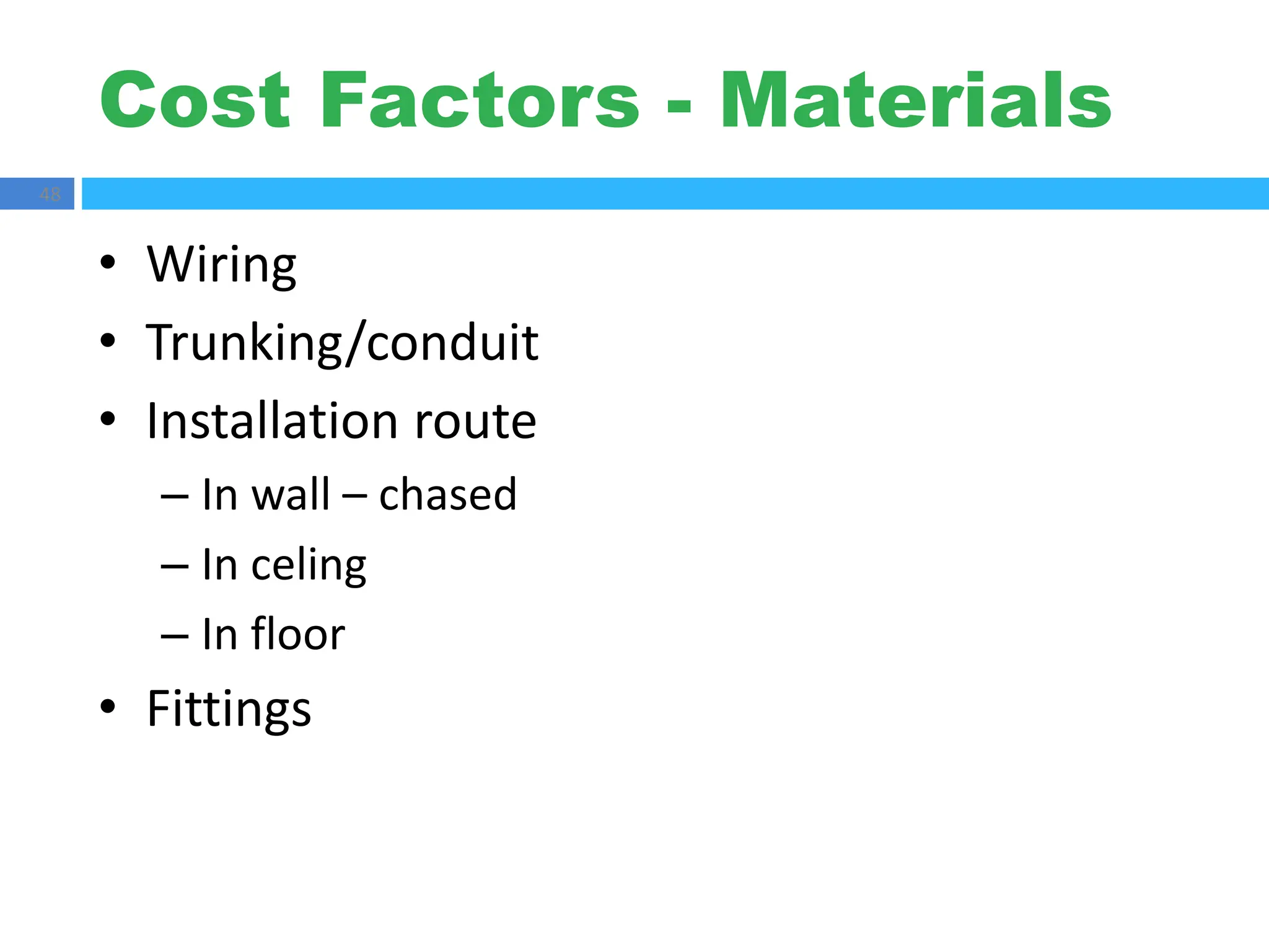 Cost Factors - Materials
48
• Wiring
• Trunking/conduit
• Installation route
– In wall – chased
– In celing
– In floor
• Fittings
 
