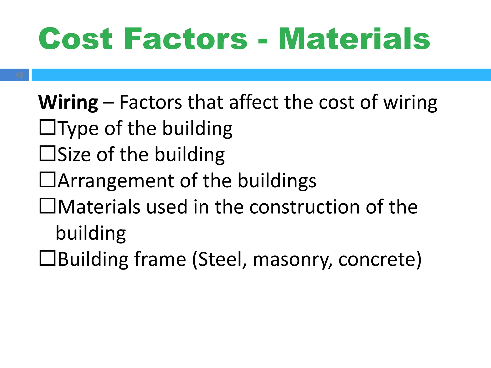 Cost Factors - Materials
49
Wiring – Factors that affect the cost of wiring
Type of the building
Size of the building
Arrangement of the buildings
Materials used in the construction of the
building
Building frame (Steel, masonry, concrete)
 