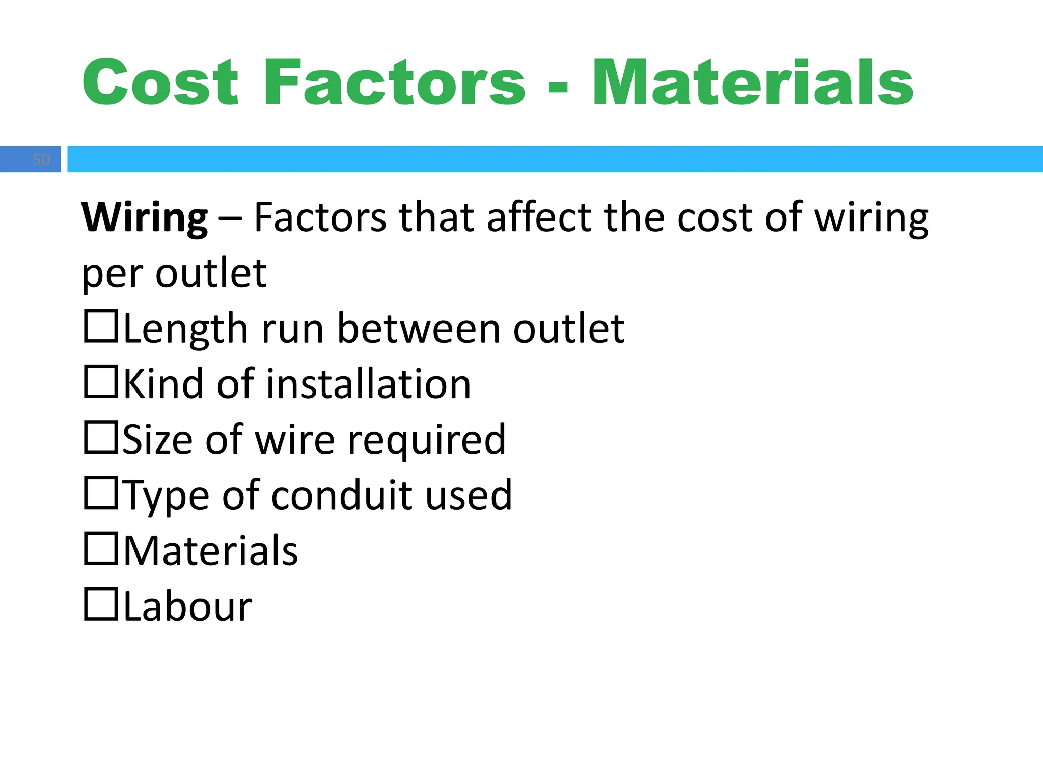 Cost Factors - Materials
50
Wiring – Factors that affect the cost of wiring
per outlet
Length run between outlet
Kind of installation
Size of wire required
Type of conduit used
Materials
Labour
 