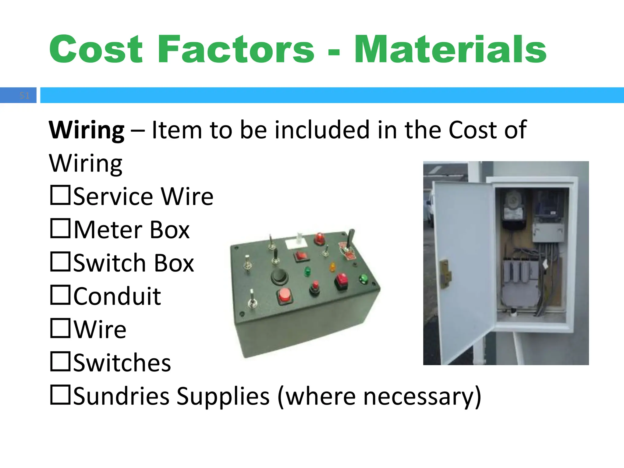 Cost Factors - Materials
51
Wiring – Item to be included in the Cost of
Wiring
Service Wire
Meter Box
Switch Box
Conduit
Wire
Switches
Sundries Supplies (where necessary)
 