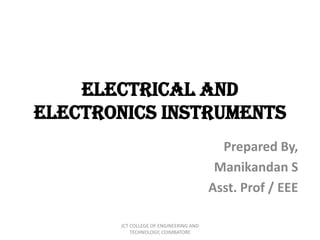 Electrical and
Electronics Instruments
Prepared By,
Manikandan S
Asst. Prof / EEE
JCT COLLEGE OF ENGINEERING AND
TECHNOLOGY, COIMBATORE
 