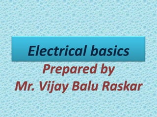 Electrical basics
    Prepared by
Mr. Vijay Balu Raskar
 