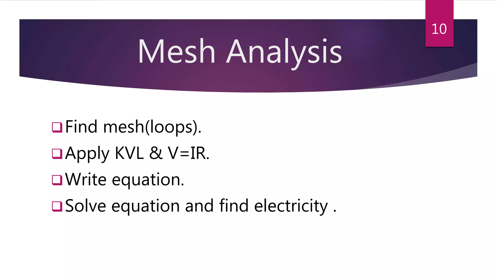 Mesh Analysis
Find mesh(loops).
Apply KVL & V=IR.
Write equation.
Solve equation and find electricity .
10
 