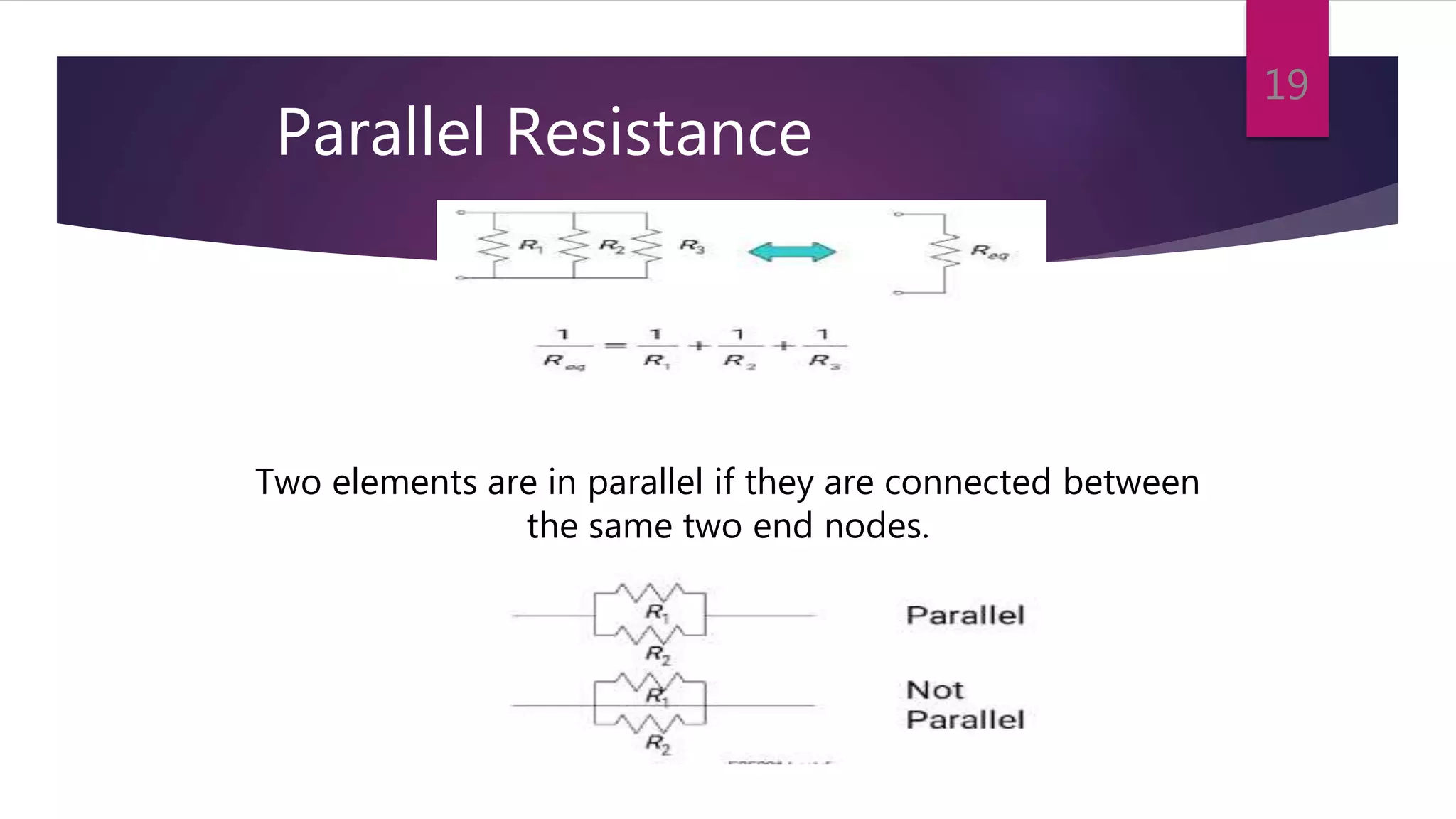 Parallel Resistance
Two elements are in parallel if they are connected between
the same two end nodes.
19
 