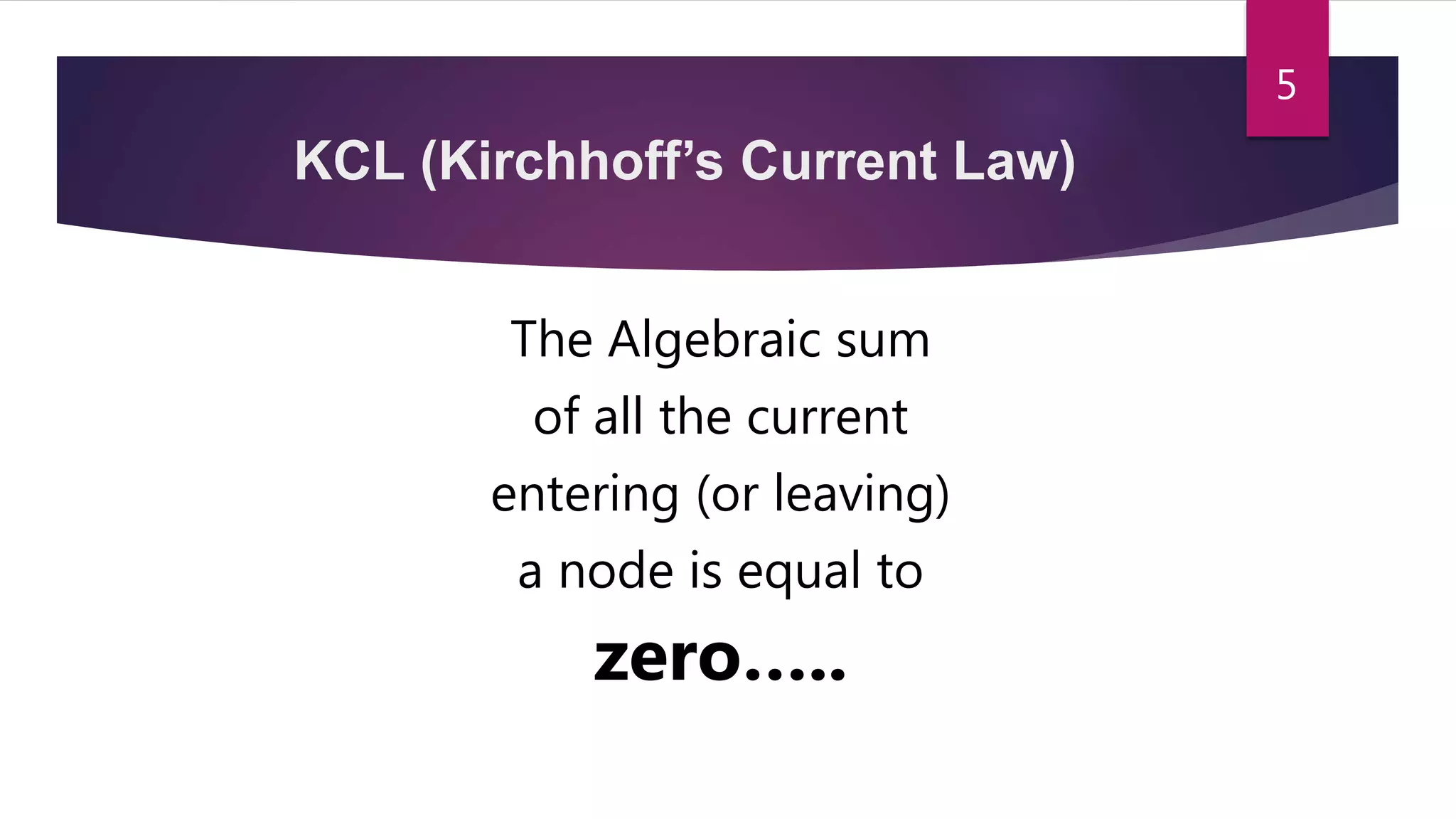 KCL (Kirchhoff’s Current Law)
The Algebraic sum
of all the current
entering (or leaving)
a node is equal to
zero…..
5
 