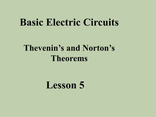 Basic Electric Circuits
Thevenin’s and Norton’s
Theorems
Lesson 5
 
