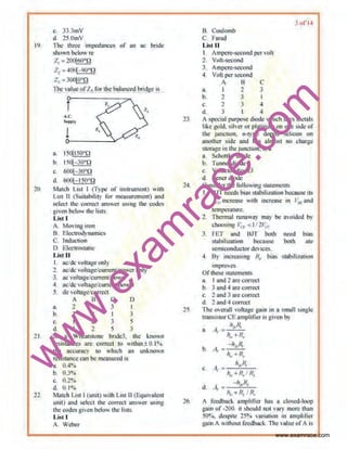 w
w
w
.exam
race.com
19
20
21
22
c- 33.3mV
d 2S.OmV
The throe Impedance~ of an nc bode
shown below re
z,= 200160-n
1., =4001-90•0
Z, =300!o•n
The value 01'Z. tor the balanced bndgc is
T
l
a tS~1 so•n
b. 15~-Jo•n
c. 600I-3o•n
d. 6001-ISO•n
Mmch List 1 (Typc or instrument) with
I ist l1 (Swtnb1h1y for ml!nsurement) rond
select the correct nnswer osing the codes
wven below the list.<
li•tl
A. Moving •run
B Electrodynnnucs
C Induction
D. ElecrroslntJc
List n
I acldc •·ollage only
2 acldc vohttge/curren~pOwenmly
3 ac vuhage/curre.nttpower
4. acldc vohagelcurrenl/power
5 de vohageiCIIrrec.t
A B C I)
a 2 4 3 t
b. 1 4 I 3
c 1 3 5
d I 2 5 3
In a Wheatstone bride3. ~~e known
reststance:> are correal to wnhm ±0. 1 ~.
the oocurncy 10 llhlch an unknown
reststancecan be measured os
a OA•-~>
b. 0.3%
(! 0.2&~
d. O.l"'o
Match L1~t J funtt) with.L1st 1J !Eqwv11tent
oiOit1and selcc~ the correct ans1ver ustng
the codes glvcn below lhc lbts:
List I
A_ Weber
24
::s
26.
B Coulomb
C Farad
Li.~t II
I. Amper~-second pervoh
2. Volt,.~eoond
J. Ampere-second
4. Voli ll<.'f s•-cond
A B C
a. 1 2 3
b 2 3 I
c. 2 .3 4
d. J I -1
:: ol 14
A spcciaiJiurpose diode wh•ch uses m~mls
tl~e gold, silver or plUlinum 1111 one side or
the Junction_ n-type doped selicon 0 11
another side and bas almost no chllrg~.
stora,geIn thejunction, isa
a. Scholtl;y diode
b. runnel diOde
c. VMu:wr diode3
d. Zener diode
Cons1der the followtngsuttements
r. 13.1 r n.xds bwsstablltzahon because its
I .1, mcrease w101 •.ocrcase JJI I ~ 11.nd
t~mpemt ure
2 lhermal ruMway may be avoided by
choosit•g 1~ 1 < 1/ 21'"
3. FBT and arr both
~1Ubil iZIItion because
~miconduotor devioC$.
need
both
bias
are
4 By incr~int,~ 8. bias mbili4:111ion
lDlpFO(!S_
Ofthese stnietnents
a. I and 2 urcoorn.'llt
b. 3 and ~ nrc <'111'1!ot
c. 1 and 3 nrecorrect
d 2 and ~ correct
The owrull volt;~ge g;1i11 in 11smull sittl!lc
trunsi.storCEnmplili<:t is given b)
It, R,
a. ;,
It~+II,
.. - h"H,.
v '· : .,..-~;;;..
It,. +n.
/IfoR,
c. 11 = -""""-'--,-
h~ -ll,l R4
d A, = -llfoR,
/1,•.,. fl, I R,
A 11:edl•aek antphtidr has u oh•sed-IQ(!p
guin uf -100. it should not VIII)' mor.: lhan
50%. dcspltt! 25•• vnriutftln on nmpllfict
gam A vfthouL feedback. The'"''"" ofA I.
www.examrace.com
 