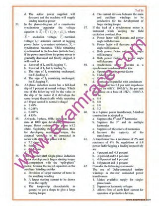 w
w
w
.exam
race.com
53.
S4.
56.
,L The nctive power ~upplh:d will
decrease and the· m~chlne will ~upply
l<::~ding o•eaetlve pllll'<r
fu the ~·"·~ot·di·~··uo or • o•vunci·"'Oll>t
~y11cbronous gCI1errttQr the vnltage
eq~atiun iK li; ~ T; •I C, (r, I j ', ). wher~
fi, = e,x<:itadon voltage. lj =tenni.nal
voltage: 1,= annature current ~t lagging
power filclor r,=armarure resistance: .X, =
•)'licbr®ou. reactanc"' Vhil" romalrtin&
s~'llchmn rted lo the bus·banr (infinite bns).
if the power input fi'om lhe prime mover is
gr~dunlly deer=c:d a11d fin•~· ' tot>t,.;d, it
will = uII in
n. Rever..IofT.,~nd E, IAIU;ins v,
b. R~ersal ol' 1•. but 1'.1 leadinl! v,
e. 'llte sign Ql' lp rcmain1n~ unchanged.
butE1 leading V1
tl. The sign of 1, re.nu ining l.mt;hnnged,
but E, l•B!!JilSV,
A3·t>h•se irtductloo molor has • full·load
slip of 3 percent at nonnal vohage. Which
one of d1e following will be the v.-tue or
the ;;Jip ol' the m OIC>r of il de3vel0ps Ute
~amc torque llc<>rc!ically while opcrntin~
nt 110 pc.r cent of its nnrmalvoltage?
n. 2.48%
b. 0.24 ~·.
ll. OA83%
d. 4. 83~.
A-6-pole. ~"'Jlh:llle, WHr induction motor
runs at 1000 ''Pm developing on:oximuon
torque. !Wtoo• 110sistance per phase is1..2
ohpu. Neglooting sbtor imped;mce. then
for d"'•eloplng maximum torque. th;o
.::<t<>mru resisbnoe to be conn.:«<od In
li<Ti.,s with.o>acll rotor phase wiU be
a. 7.2 ohm~
h 6ohms
c. 1.44 oluus
d. 1.2 ohms
Che capocitor·SL1rl <1ngl...pha$e induction
motQr dcvelcljJ mU<>h lnrger >tarting l<mJU"
1u C<)mporison with tit~ "•pilt-phase··
motor. bec.:aus..c lho U50 Of ~pncitors in the
anxili~ry Winding enables
a, p,,,vision of lorger o1umber <"of rum• In
Uoe ~uxiliury wi.ndlus
b A JQrger sUtrlins cumml to be dmvn
from the supply
c. '111<· turquc-;;Jip eh~ractctistlc in
general to get a ~bnpc to give 11 l~•·ge
Klarting lor<1uc
51,
$8.
51.
60.
62
7 of 14
d. 'Il1e current division between the mnin
and auxiliar)' windings to be
condu"tiVc lilt the dc-vc1Qpll1""t of
large ~turlulg t•>ftjue
Tf Hoe lv:ul qf ~ •ynchronous motor i.'l
inc-rc•sccl while keeping the (idd
C','tC(Lation COll$LliiL Ut011
u. Power f~otor will increase ond 1101' er
angle will de<.'fetose
b. P011er !actor will decrease i>nd p011er
•oglewill '"""'"s"
c. Botl1 power Iactoo• :md pow<.-r m gl<>
w111 inC~W•e
d. Both power factor and !lOWer angle
willdocreas~
n synchronouS- motor opcnttcs :IIi 3
synchronouscondenser when iti.'
a. Operated at 111oity p<1wer r,,"lot
b. Undor-c:<dtcd
c. Over-e,xaited
cl Connected in pamllelwith condensers
An .;quipment h:lll 0.8 per unit Imp;;cbnce
on ba•<> on 66KV. IOOMVA. Its pur unit
impedance on o base of 33KV. tOOMVA
will be
a. 0.4-
b. 0.8
c.. 1.6
d. 3.2
ln • 3-phasc vowct•IJiloslonnet. 5-li•"l,lcd
construction i• :od<">f.led t11
a. Suppres~ the 5
1
' #nd f ' hnm,onic.~
b. Suppr<:S• Ooe ~·a and il~ multil)le
b~rmoniC$
c. Suppte'!~ ull the ordorti ofllnrmoniCl!
d. rneTCllse tJJe ¢ap~dly Ill' fhe
lmn•f•>rmer
A tmusfornocr ltas • rcsiKIJ>JlCC t>f 2•t. lltd
o-ellclilnc;e of ~··o. tl, regutr.tiuns •I O,R
power r.,t;torlogging " lcoiling r<:$ptdively
artr
ll. -1 por1:cntand ·0.8 perce~~t
b. -4 percent ttnd 0.8 per cent
~. ..(l.ll pen:enl aml 4pcment
d. 0.8 tlel:enl aud -.1 perc:eot
Collllider the foUo ing sl>lemeols:
The ose of Deha·ci)Jlnooted teniruy
windings in star-;;tar connected power
lr3nsfonners
1. Mak"" Jvailllblo •upply for singlo-
phase loatb .
2. Suppresses barrnonie voiL1g<'S.
3. Alluws 'flow of earth fault eurrcuLfor
operation of protective dcvic:e8~
www.examrace.com
 