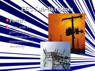 EE’s Sub-disciplines Power: Deals with the generation, distribution, and transmission of electricity. 