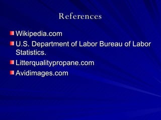 References Wikipedia.com U.S. Department of Labor Bureau of Labor Statistics. Litterqualitypropane.com Avidimages.com 