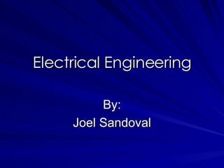 Electrical Engineering By: Joel Sandoval 