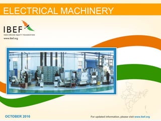 11OCTOBER 2016
ELECTRICAL MACHINERY
For updated information, please visit www.ibef.orgOCTOBER 2016
 