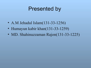 Presented by
• A.M Jehadul Islam(131-33-1256)
• Humayun kabir khan(131-33-1259)
• MD. Shahinuzzaman Rajon(131-33-1225)
 