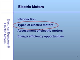 6
Electric MotorsElectric Motors
Introduction
Types of electric motors
Assessment of electric motors
Energy efficiency opportunities
ElectricalEquipment/
ElectricMotors
 
