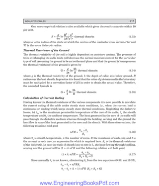 INSULATED CABLES 217
One more empirical relation is also available which gives the results accurate within 10
per cent.
S =
g R a
R a r
6 3
6 6
3 2
π
ln
−
thermal ohms/m (9.33)
where a is the radius of the circle at which the centres of the conductor cross sections ‘lie’ and
‘R’ is the outer dielectric radius.
Thermal Resistance of the Ground
The thermal resistivity of the soil is highly dependent on moisture content. The presence of
trees overhanging the cable route will decrease the normal moisture content for the particular
type of soil. Assuming the ground to be an isothermal plane and that the ground is homogeneous
the thermal resistance of the ground is given by
G =
g h
R
2
2
π
ln thermal ohms/m (9.34)
where g is the thermal resistivity of the ground, h the depth of cable axis below ground, R
radius over the lead sheath. In practice it is found that the value of g determined in the laboratory
must be multiplied by a correction factor of 2/3 in order to obtain the actual value. Therefore,
the amended formula is
G =
g h
R
3
2
ln thermal ohms/m (9.35)
Calculation of Current Rating
Having known the thermal resistance of the various components it is now possible to calculate
the current rating of the cable under steady state conditions, i.e., when the current load is
continuous or loading which keeps steady state thermal conditions. Neglecting the dielectric
losses, let θm be the maximum permissible temperature of the core of the cable, θs the sheath
temperature and θa the ambient temperature. The heat generated in the core of the cable will
pass through the dielectric medium whereas through the bedding, serving and the ground the
heat flow is sum of the heat generated in the core and the sheath. With these observations, the
following relations hold good
nI2R =
θ θ
m s
S
−
1
(9.36)
where θs is sheath temperature, n the number of cores, R the resistance of each core and I is
the current in each core, an expression for which is required here. S1 is the thermal resistance
of the dielectric. In case the ratio of sheath loss to core is λ, the heat flowing through bedding,
serving and the ground will be (1 + λ) nI2R and the following relation will hold good;
(1 + λ) nI2R =
θ θ
s a
S S G
−
+ +
4 5
(9.37)
Since normally θs is not known, eliminating θs from the two equations (9.36) and (9.37),
θm – θs = nI2RS1
θs – θa = (1 + λ) nI2R {S4 + S5 + G}
www.EngineeringBooksPdf.com
 