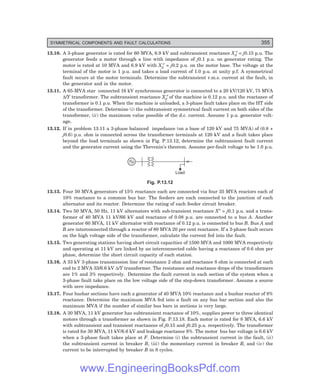 D-8N-SYSTEM1SYS13-3.PM6.5
SYMMETRICAL COMPONENTS AND FAULT CALCULATIONS 355
13.10. A 3-phase generator is rated for 60 MVA, 6.9 kV and subtransient reactance Xd
″ = j0.15 p.u. The
generator feeds a motor through a line with impedance of j0.1 p.u. on generator rating. The
motor is rated at 10 MVA and 6.9 kV with Xd
″ = j0.2 p.u. on the motor base. The voltage at the
terminal of the motor is 1 p.u. and takes a load current of 1.0 p.u. at unity p.f. A symmetrical
fault occurs at the motor terminals. Determine the subtransient r.m.s. current at the fault, in
the generator and in the motor.
13.11. A 65-MVA star connected 16 kV synchronous generator is connected to a 20 kV/120 kV, 75 MVA
∆/Y transformer. The subtransient reactance Xd
″ of the machine is 0.12 p.u. and the reactance of
transformer is 0.1 p.u. When the machine is unloaded, a 3-phase fault takes place on the HT side
of the transformer. Determine (i) the subtransient symmetrical fault current on both sides of the
transformer, (ii) the maximum value possible of the d.c. current. Assume 1 p.u. generator volt-
age.
13.12. If in problem 13.11 a 3-phase balanced impedance (on a base of 120 kV and 75 MVA) of (0.8 +
j0.6) p.u. ohm is connected across the transformer terminals at 120 kV and a fault takes place
beyond the load terminals as shown in Fig. P.13.12, determine the subtransient fault current
and the generator current using the Thevenin’s theorem. Assume per-fault voltage to be 1.0 p.u.
Load
Fig. P.13.12
13.13. Four 50 MVA generators of 15% reactance each are connected via four 35 MVA reactors each of
10% reactance to a common bus bar. The feeders are each connected to the junction of each
alternator and its reactor. Determine the rating of each feeder circuit breaker.
13.14. Two 50 MVA, 50 Hz, 11 kV alternators with sub-transient reactance X″ = j0.1 p.u. and a trans-
former of 40 MVA 11 kV/66 kV and reactance of 0.08 p.u. are connected to a bus A. Another
generator 60 MVA, 11 kV alternator with reactance of 0.12 p.u. is connected to bus B. Bus A and
B are interconnected through a reactor of 80 MVA 20 per cent reactance. If a 3-phase fault occurs
on the high voltage side of the transformer, calculate the current fed into the fault.
13.15. Two generating stations having short circuit capacities of 1500 MVA and 1000 MVA respectively
and operating at 11 kV are linked by an interconnected cable having a reactance of 0.6 ohm per
phase, determine the short circuit capacity of each station.
13.16. A 33 kV 3-phase transmission line of resistance 2 ohm and reactance 8 ohm is connected at each
end to 2 MVA 33/6.6 kV ∆/Y transformer. The resistance and reactance drops of the transformers
are 1% and 3% respectively. Determine the fault current in each section of the system when a
3-phase fault take place on the low voltage side of the step-down transformer. Assume a source
with zero impedance.
13.17. Four busbar sections have each a generator of 40 MVA 10% reactance and a busbar reactor of 8%
reactance. Determine the maximum MVA fed into a fault on any bus bar section and also the
maximum MVA if the number of similar bus bars in sections is very large.
13.18. A 30 MVA, 11 kV generator has subtransient reactance of 10%, supplies power to three identical
motors through a transformer as shown in Fig. P.13.18. Each motor is rated for 8 MVA, 6.6 kV
with subtransient and transient reactances of j0.15 and j0.25 p.u. respectively. The transformer
is rated for 30 MVA, 11 kV/6.6 kV and leakage reactance 8%. The motor bus bar voltage is 6.6 kV
when a 3-phase fault takes place at F. Determine (i) the subtransient current in the fault, (ii)
the subtransient current in breaker B, (iii) the momentary current in breaker B, and (iv) the
current to be interrupted by breaker B in 8 cycles.
www.EngineeringBooksPdf.com
 