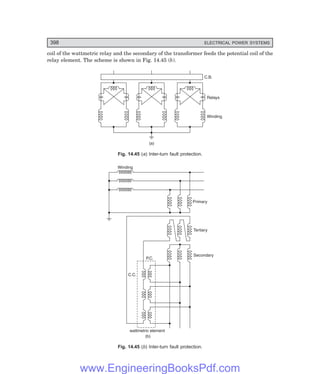 D-8N-SYSTEM1SYS14-3.PM6.5
398 ELECTRICAL POWER SYSTEMS
coil of the wattmetric relay and the secondary of the transformer feeds the potential coil of the
relay element. The scheme is shown in Fig. 14.45 (b).
(a)
Winding
Relays
C.B.
Fig. 14.45 (=) Inter-turn fault protection.
Winding
Primary
wattmetric element
(b)
C.C.
P.C.
Tertiary
Secondary
Fig. 14.45 () Inter-turn fault protection.
www.EngineeringBooksPdf.com
 
