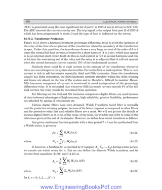 D-8N-SYSTEM1SYS14-5.PM6.5
458 ELECTRICAL POWER SYSTEMS
(SOC) is generated using the most significant bit of port C is 8255 A and is driven to ADC 570.
The ADC converts the currents one by one. The trip signal is the output from port B of 8255 A
which has been programmed in mode D and the type of fault is indicated on the screen.
14.17.3. Transformer Protection
Figure 14.51 shows a harmonic restraint percentage differential relay to avoid the operation of
the relay at the time of energization of the transformer when the secondary of the transformer
is open. Under this condition, the transformer draws a very large current of the order of 6 to 8
times the normal full load current; of course for a short duration (1 to 2 sec.) which may appear
to be an internal short circuit fault: As this in-rush current is rich in second harmonic and this
is fed into the restraining coil of the relay and the relay is so adjusted that it will not operate
when the second harmonic current exceeds 15% of the fundamental current.
Similarly there could be in rush current in the primary of the transformer whenever
there are overvoltages in the system due to either Ferranti effect or load rejection. This in rush
current is rich in odd harmonics especially third and fifth harmonics. Since the transformer
usually has delta connection, the third harmonic currents circulate within the delta winding
and hence are absent in the line of the system and is, therefore, difficult to monitor. Hence,
fifth harmonic component of current is monitored to avoid maloperation of the percentage
differential relay. It is estimated that whenever fifth harmonic current exceeds 8% of the full
load current, the relay should be restrained from operation.
For filtering out the 2nd and 5th harmonic components digital filters are used because
of their inherent advantages of high accuracy, high reliability, greater flexibility, performance
not attacked by ageing of components etc.
Various digital filters have been designed. Walsh Transform based filter is normally
used for protective relaying purpose, because of its faster response as compared to other filters
and for protective relay fast and reliable filters are a must. We will not go into the details of
various digital filters as it is out of the scope of the book, the readers can refer to some of the
references given at the end of the chapter. However, we define here walsh transform as follows:
Any given continuous function periodic with a time period T = 1 can be synthesised from
a Walsh series, is given by
f(t) = W W l n t
n a
n
( , )
=
∞
∑
0
(14.24)
where Wn =
0
1
z f t W l n t
a
( ) ( , ) (14.25)
If, however, a function f(t) is specified by N samples (X1, X2, ..., XN) during a time period,
we cannot use walsh series for it. But we can define the discrete Walsh transform and its
inverse from equations (14.24) and (14.25) as
Xn =
1
0
1
N
W W l n k N
k a
k
N
=
−
∑ ( , / ) (14.26)
where Wk = X W l n k N
n a
k
N
=
−
∑
0
1
( , / ) (14.27)
for k, n = 0, 1, 2, ..., N – 1
www.EngineeringBooksPdf.com
 