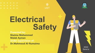 Electrical
Safety
2022
Sana’a
UST
Presented by:
Shaima Mohammed
Malak Ayman
Under supervision of:
Dr.Mahmoud Al-Rumaima
 