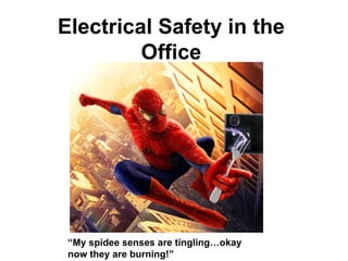 Electrical Safety in the Office “ My spidee senses are tingling…okay now they are burning!” 