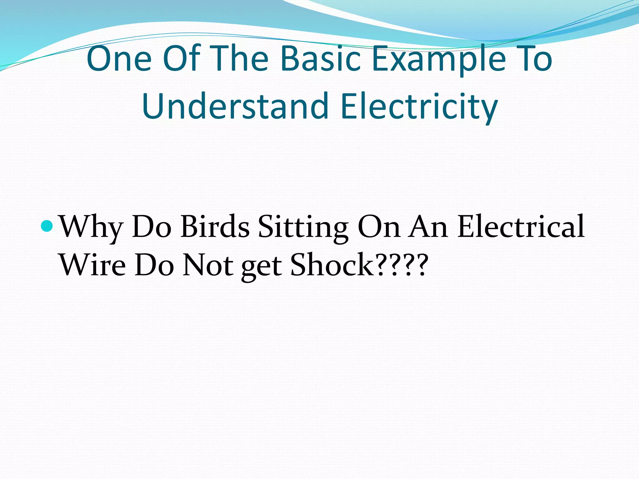 One Of The Basic Example To
Understand Electricity
Why Do Birds Sitting On An Electrical
Wire Do Not get Shock????
 
