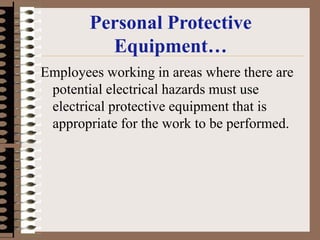Personal Protective
Equipment…
Employees working in areas where there are
potential electrical hazards must use
electrical protective equipment that is
appropriate for the work to be performed.
 