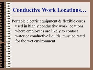 Conductive Work Locations…
Portable electric equipment & flexible cords
used in highly conductive work locations
where employees are likely to contact
water or conductive liquids, must be rated
for the wet environment
 