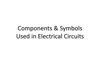 Components & Symbols
Used in Electrical Circuits
 
