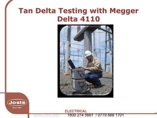 Tan Delta Testing with Megger
Delta 4110
ELECTRICAL
www.josts.com 1800 274 5661 / 0779 888 1701
 