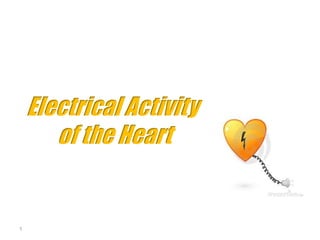 Electrical Activity
of the Heart
1
 