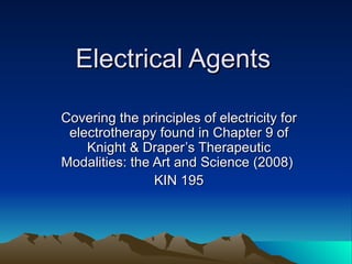 Electrical Agents Covering the principles of electricity for electrotherapy found in Chapter 9 of Knight & Draper’s Therapeutic Modalities: the Art and Science (2008)  KIN 195 