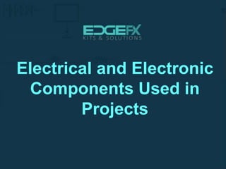 Electrical and Electronic
Components Used in
Projects
 