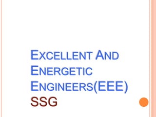 EXCELLENT AND
ENERGETIC
ENGINEERS(EEE)
SSG
 