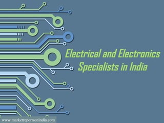 Electrical and Electronics
Specialists in India
www.marketreportsonindia.com
 