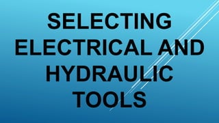 SELECTING
ELECTRICAL AND
HYDRAULIC
TOOLS
 