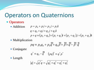  Operators
 Addition
 Multiplication
 Conjugate
 Length
       kqpjqpiqpqpqp
kqjqiqqq
kpjpippp
33221100
3210
3210



qpqppqqpqppq

 0000
qqq

 0
*
  ***
pqpq 
2
3
2
2
2
1
2
0
*
qqqqqqq 
Operators on Quaternions
 