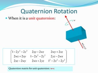 Quaternion Rotation
 When it is a unit quaternion: w













222
22
22
2212222
2222122
2222221
yxyzwxwyxz
wxyzzxxywz
xzwywzxyzy
Quaternion matrix for unit quaternion: w=1
 
