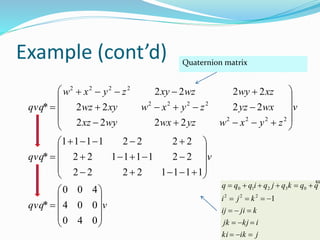 Example (cont’d)
vqvq
vqvq
v
zyxwyzwxwyxz
wxyzzyxwxywz
xzwywzxyzyxw
qvq







































040
004
400
*
11112222
22111122
22221111
*
2222
2222
2222
*
2222
2222
2222
Quaternion matrix
jikki
ikjjk
kjiij
kji
qqkqjqiqqq





1222
03210

 