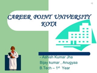 CAREER POINT UNIVERSITY
KOTA
- Ashish Kumar Jha
Bijay kumar , Anugyaa
B.Tech – 1st Year
 