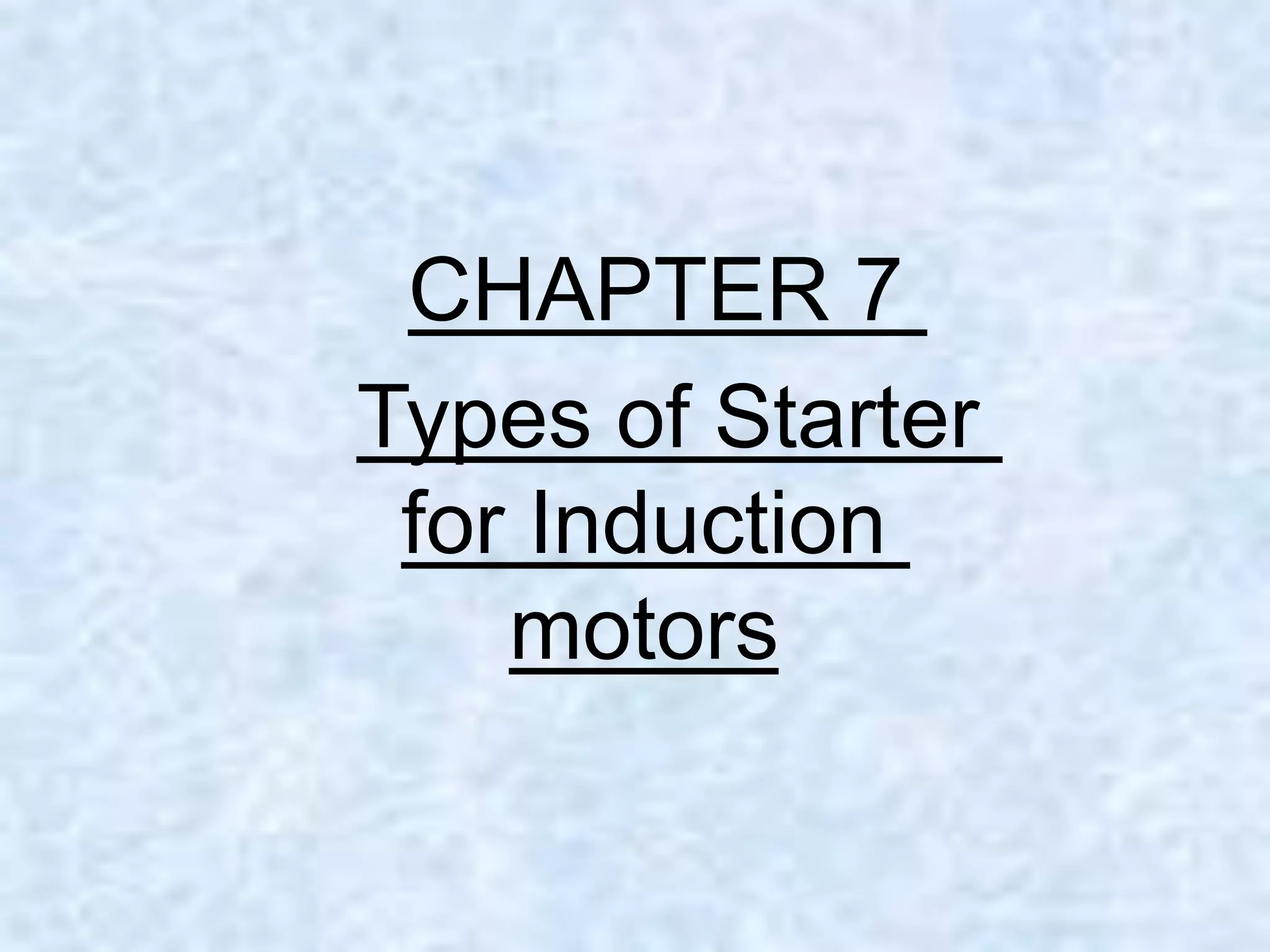 CHAPTER 7
Types of Starter
for Induction
motors
 