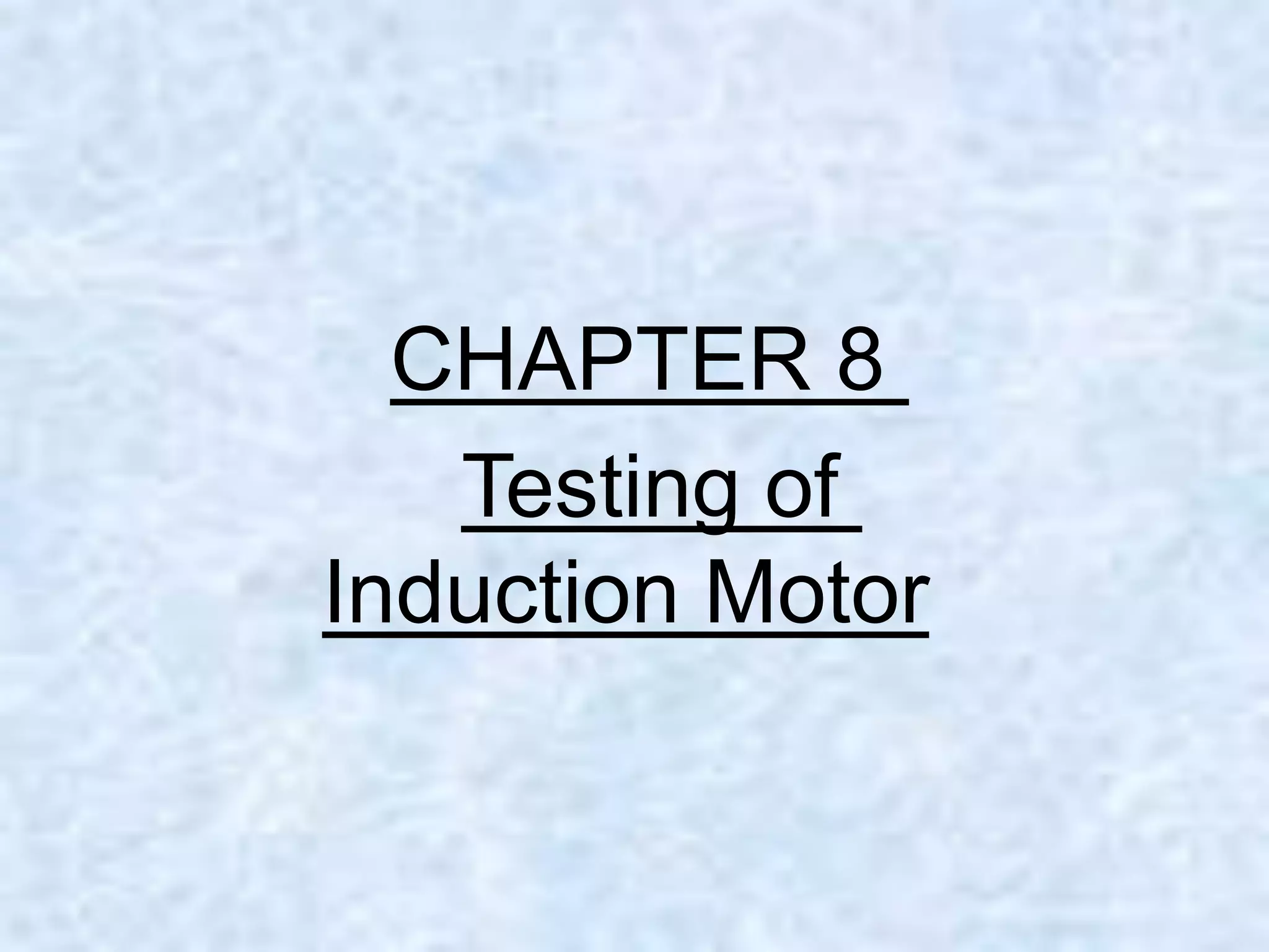 CHAPTER 8
Testing of
Induction Motor
 