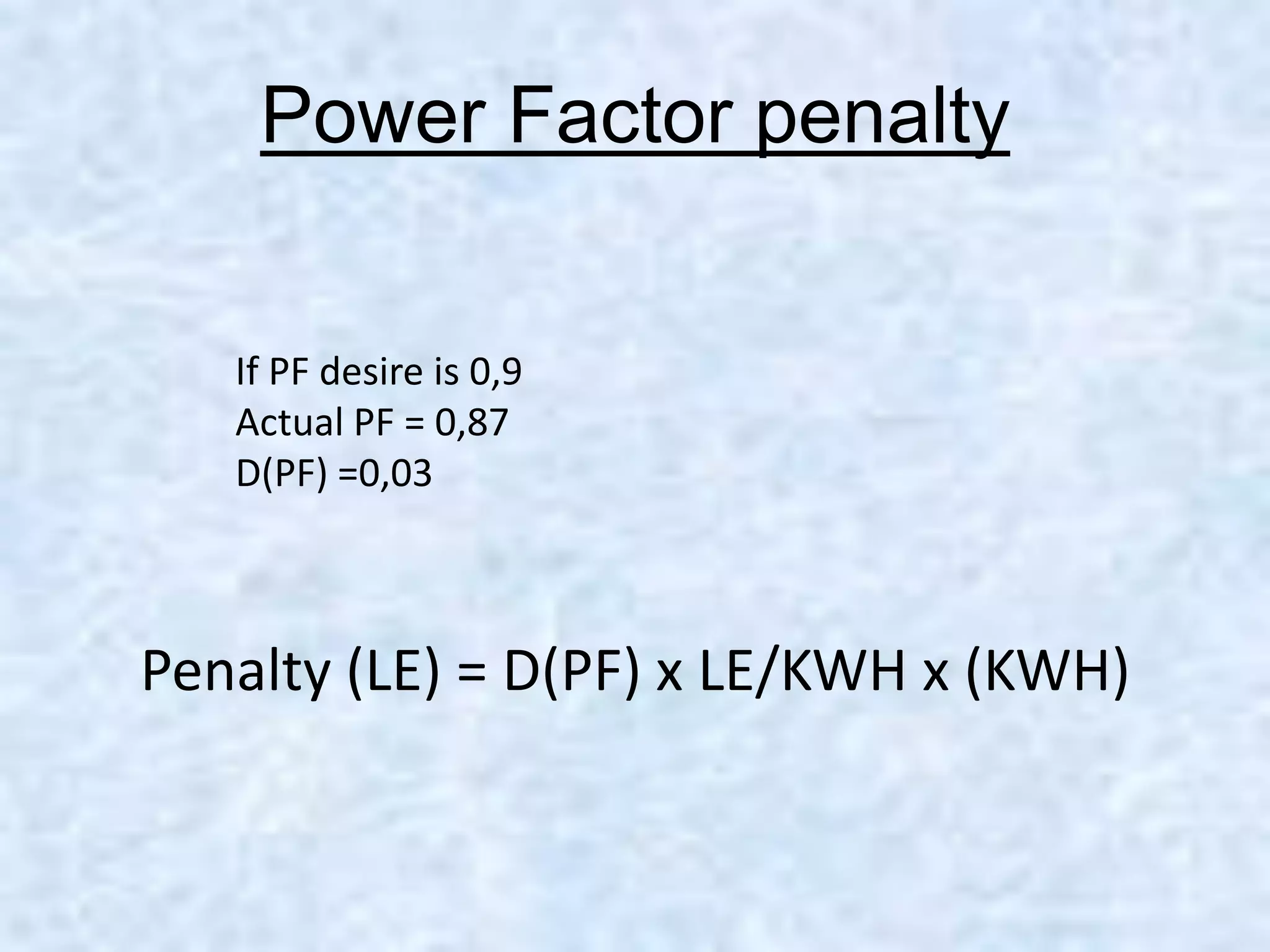 Power Factor penalty
If PF desire is 0,9
Actual PF = 0,87
D(PF) =0,03
Penalty (LE) = D(PF) x LE/KWH x (KWH)
 