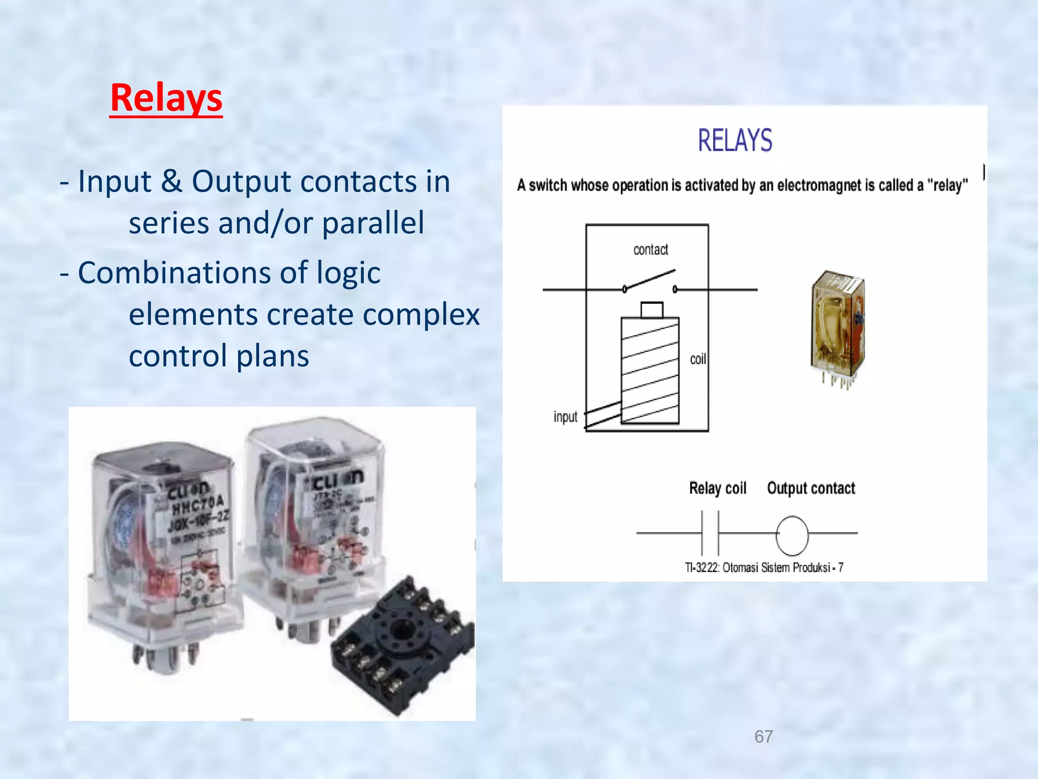 67
- Input & Output contacts in
series and/or parallel
- Combinations of logic
elements create complex
control plans
Relays
 