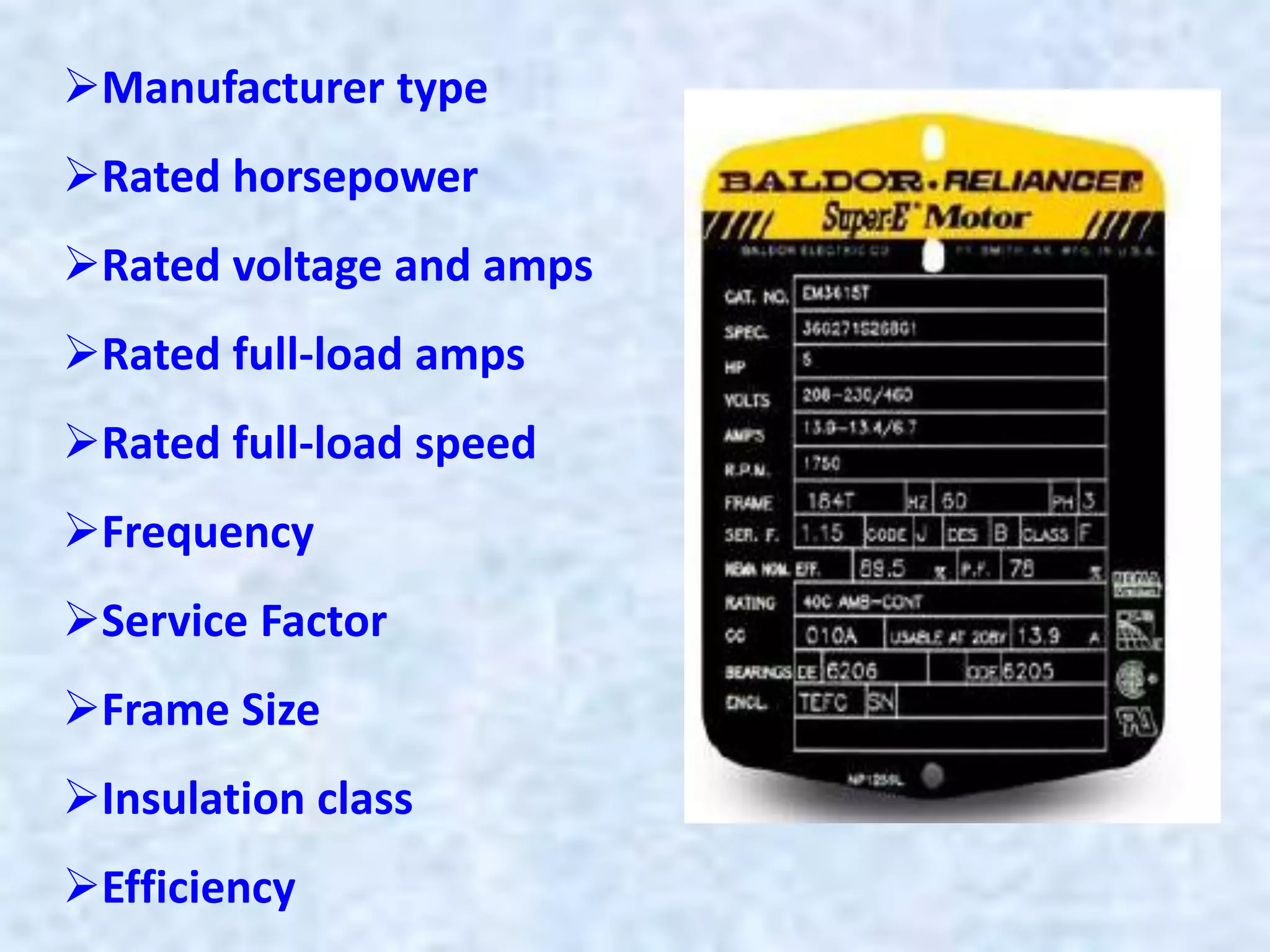 Manufacturer type
Rated horsepower
Rated voltage and amps
Rated full-load amps
Rated full-load speed
Frequency
Service Factor
Frame Size
Insulation class
Efficiency
 