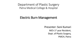 Department of Plastic Surgery
Patna Medical College & Hospital
Electric Burn Management
Presenter: Soni Kumari
MCh 1st year Resident,
Dept. of Plastic Surgery,
PMCH, Patna
 