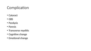 Complication
• Cataract
• GBS
• Paralysis
• Paresis
• Transverse myelitis
• Cognitive change
• Emotional change
 