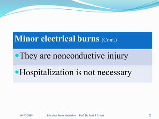 06/07/2019 Electrical burns in children Prof. Dr. Saad S Al Ani 22
Minor electrical burns (Cont.)
They are nonconductive injury
Hospitalization is not necessary
 
