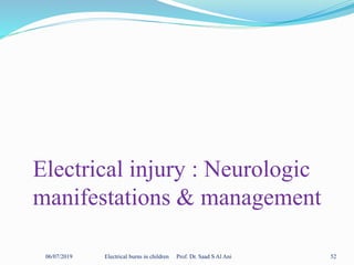 06/07/2019 Electrical burns in children Prof. Dr. Saad S Al Ani 52
Electrical injury : Neurologic
manifestations & management
 
